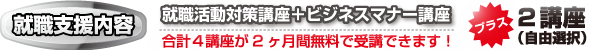 就職活動対策講座、ビジネスマナー講座＋２講座（自由選択）が２カ月間無料で受講できます！